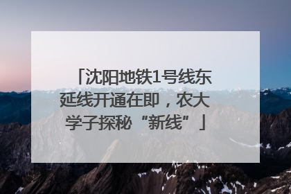 沈阳地铁1号线东延线开通在即，农大学子探秘“新线”