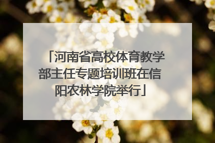 河南省高校体育教学部主任专题培训班在信阳农林学院举行