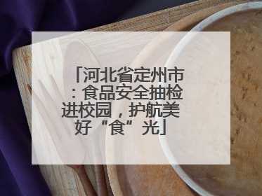 河北省定州市：食品安全抽检进校园，护航美好“食”光
