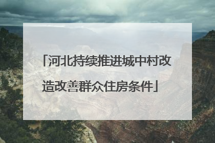 河北持续推进城中村改造改善群众住房条件