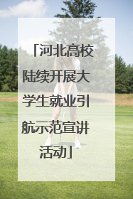 河北高校陆续开展大学生就业引航示范宣讲活动