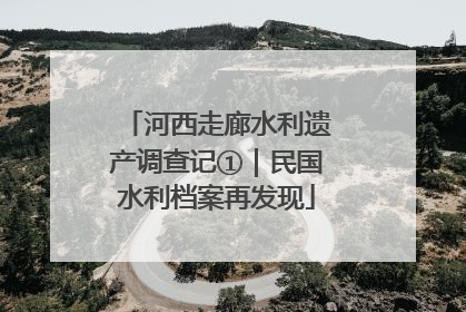河西走廊水利遗产调查记①｜民国水利档案再发现