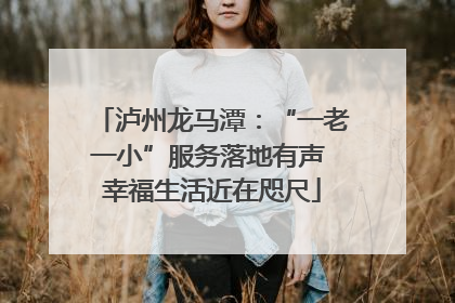 泸州龙马潭：“一老一小”服务落地有声 幸福生活近在咫尺