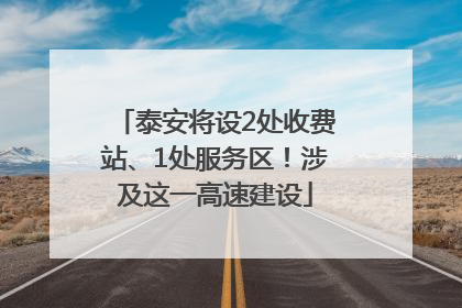 泰安将设2处收费站、1处服务区！涉及这一高速建设