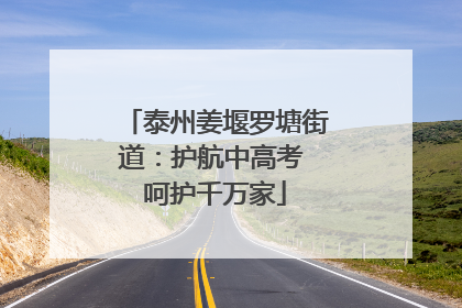 泰州姜堰罗塘街道：护航中高考 呵护千万家