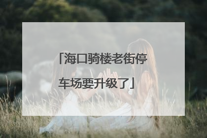 海口骑楼老街停车场要升级了