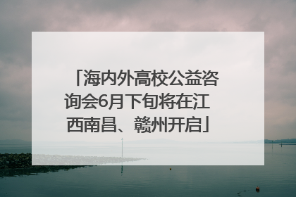 海内外高校公益咨询会6月下旬将在江西南昌、赣州开启