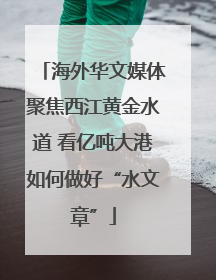 海外华文媒体聚焦西江黄金水道 看亿吨大港如何做好“水文章”