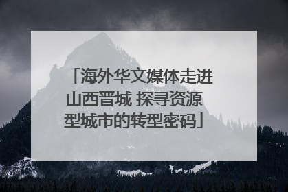 海外华文媒体走进山西晋城 探寻资源型城市的转型密码