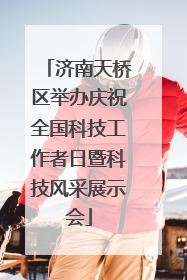济南天桥区举办庆祝全国科技工作者日暨科技风采展示会