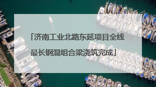 济南工业北路东延项目全线最长钢混组合梁浇筑完成