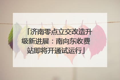 济南零点立交改造升级新进展：南向东收费站即将开通试运行