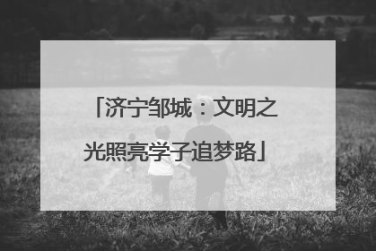 济宁邹城：文明之光照亮学子追梦路