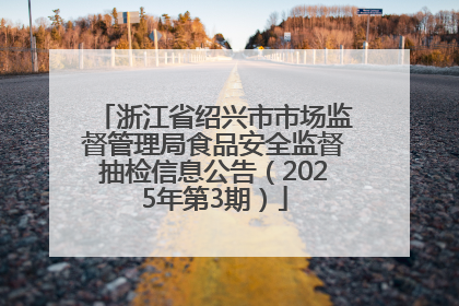 浙江省绍兴市市场监督管理局食品安全监督抽检信息公告（2025年第3期）