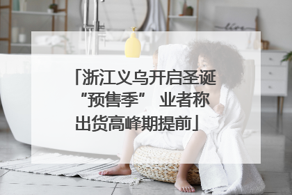 浙江义乌开启圣诞“预售季” 业者称出货高峰期提前