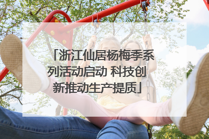 浙江仙居杨梅季系列活动启动 科技创新推动生产提质