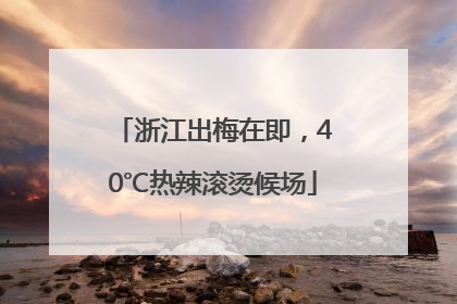 浙江出梅在即，40℃热辣滚烫候场