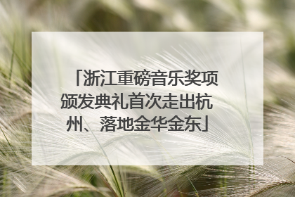 浙江重磅音乐奖项颁发典礼首次走出杭州、落地金华金东