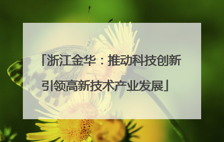 浙江金华：推动科技创新引领高新技术产业发展