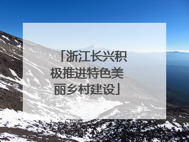浙江长兴积极推进特色美丽乡村建设