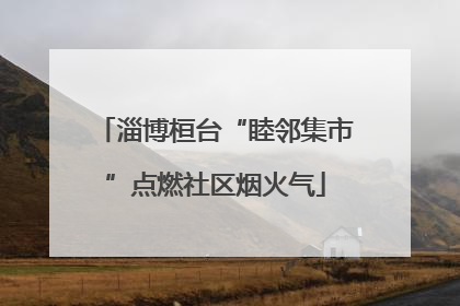 淄博桓台“睦邻集市”点燃社区烟火气
