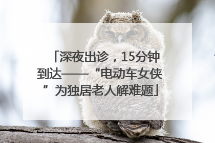 深夜出诊，15分钟到达——“电动车女侠”为独居老人解难题