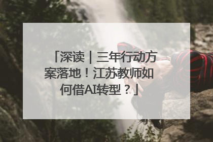 深读｜三年行动方案落地！江苏教师如何借AI转型？
