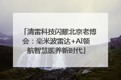 清雷科技闪耀北京老博会：毫米波雷达+AI领航智慧医养新时代
