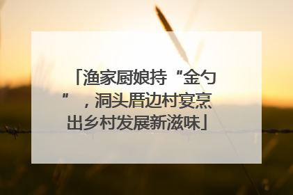 渔家厨娘持“金勺”，洞头厝边村宴烹出乡村发展新滋味