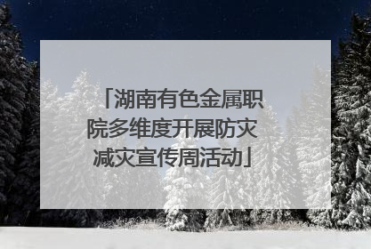 湖南有色金属职院多维度开展防灾减灾宣传周活动