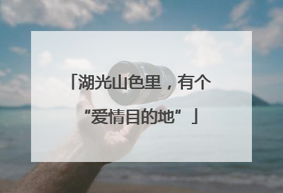 湖光山色里，有个“爱情目的地”