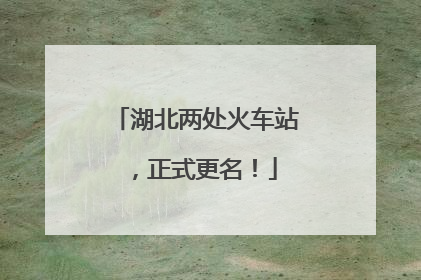湖北两处火车站，正式更名！