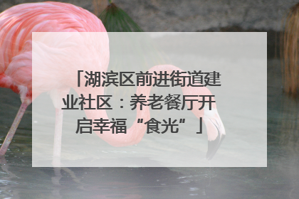 湖滨区前进街道建业社区：养老餐厅开启幸福“食光”