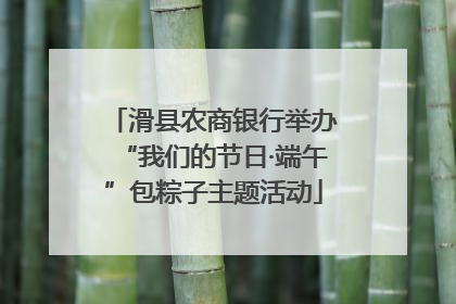 滑县农商银行举办“我们的节日·端午”包粽子主题活动