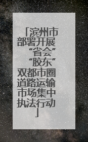 滨州市部署开展“省会”“胶东”双都市圈道路运输市场集中执法行动