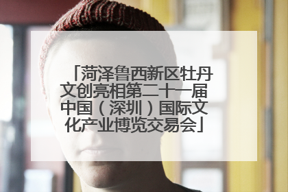 菏泽鲁西新区牡丹文创亮相第二十一届中国（深圳）国际文化产业博览交易会