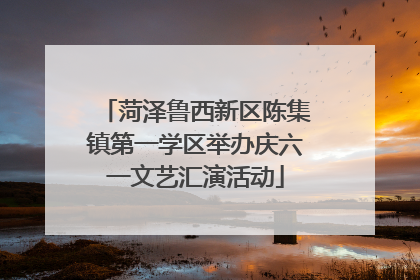 菏泽鲁西新区陈集镇第一学区举办庆六一文艺汇演活动