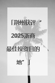 荆州获评“2025浙商最佳投资目的地”