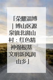 荣耀淄博｜博山区源泉镇北崮山村：红色精神强根基 文明新风润山乡