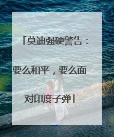 莫迪强硬警告：要么和平，要么面对印度子弹