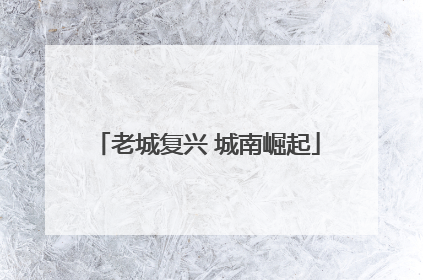 老城复兴 城南崛起