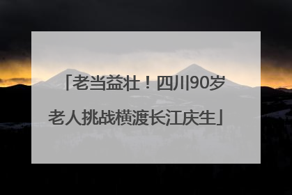老当益壮！四川90岁老人挑战横渡长江庆生