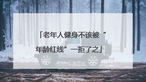 老年人健身不该被“年龄红线”一拒了之