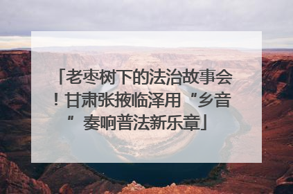 老枣树下的法治故事会！甘肃张掖临泽用“乡音”奏响普法新乐章