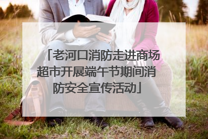 老河口消防走进商场超市开展端午节期间消防安全宣传活动