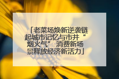 老菜场焕新逆袭链起城市记忆与市井“烟火气” 消费新场景释放经济新活力