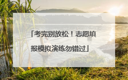 考完别放松！志愿填报模拟演练勿错过