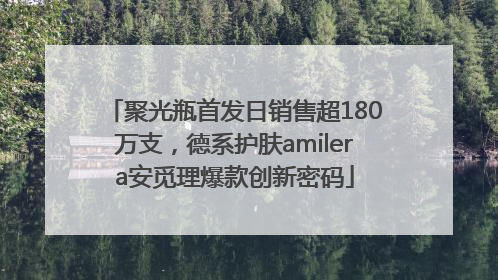 聚光瓶首发日销售超180万支，德系护肤amilera安觅理爆款创新密码