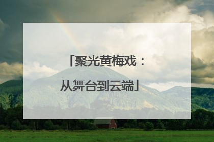 聚光黄梅戏：从舞台到云端
