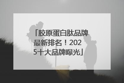 胶原蛋白肽品牌最新排名！2025十大品牌曝光